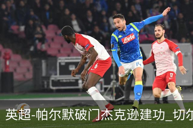 英超-帕尔默破门杰克逊建功 切尔西2-1纽卡斯尔
